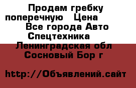 Продам гребку поперечную › Цена ­ 15 000 - Все города Авто » Спецтехника   . Ленинградская обл.,Сосновый Бор г.